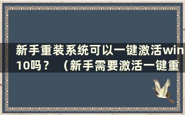 新手重装系统可以一键激活win10吗？ （新手需要激活一键重装吗？）